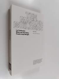 The master builders : Le Corbusier, Mies van der Rohe, Frank Lloyd Wright