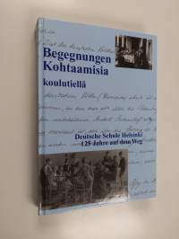Begegnungen : Kohtaamisia koulutiellä = Deutsche Schule Helsinki 125 Jahre auf dem Weg