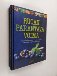 Ruoan parantava voima : lääkitsevät ruoka-aineet, hoitavat reseptit, ravinnolla terveyttä ja hyvää oloa