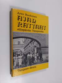 Ajan rattaat : eilispäivän Tamperetta : Tamperelaiset kertovat työstään ja sattumuksistaan