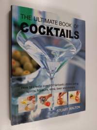 The Ultimate Book of Cocktails - How to Create Over 600 Fantastic Drinks Using Spirits, Liqueurs, Wine, Beer and Mixers