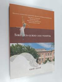 Sibelius-lukio 100 vuotta : 1906-2006 : Helsingin suomalaiset yliopistoon johtavat tyttökoulun jatkoluokat, Helsingin tyttölukio, Helsingin lukio, Kruunuhaan yhte...