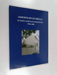 Akropoliin juurella : Suomen Ateenan -instituutti 1984-2004