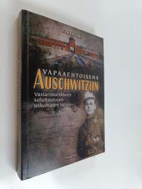 Vapaaehtoisena Auschwitziin : Vastarintaliikkeen soluttautujan uskomaton tarina