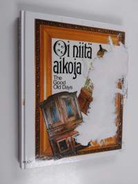 Oi niitä aikoja : vanhat esineet ja valokuvat sekä kuvataiteilijain teokset kertovat elämästä Suomessa 1800-luvulla = The good old days