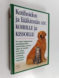 Kotihoidon ja lääkinnän ABC koirille ja kissoille : yli tuhat huipputason eläinlääkäreiden, kouluttajien, kasvattajien ja muiden alan asiantuntijoiden ratkaisua l...