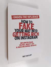 Under the Influence - How to Fake Your Way Into Getting Rich on Instagram - Influencer Fraud, Selfies, Anxiety, Ego, and Mass Delusional Behavior