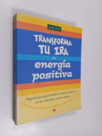 Transforma Tu Ira en Energía Positiva - Sugerencias para Introducir Cambios Positivos en Tus Relaciones con Los Demás