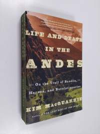 Life and Death in the Andes - On the Trail of Bandits, Heroes, and Revolutionaries