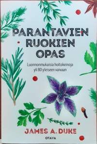 Parantavien ruokien opas - Luonnonmukaisia hoitokeinoja yli 80 yleiseen vaivaan. (Vaihtoehtoinen lääketiede, luontaistuotteet, terveys)