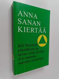 Anna sanan kiertää : Bill Wilsonin elämäkerta ja tarina siitä, kuinka AA-sanoma saavutti maailman