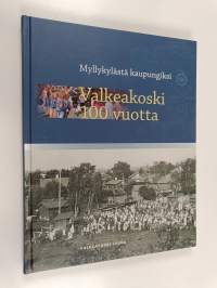 Myllykylästä kaupungiksi : Valkeakoski 100 vuotta