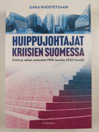 Huippujohtajat kriisien Suomessa : eliitit ja vallan verkostot 1990-luvulta 2020-luvulle (UUSI)