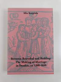 Between Betrothal and Bedding - The Making of Marriage in Sweden, Ca. 1200-1610