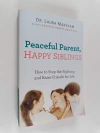 Peaceful parent, happy siblings : how to stop the fighting and raise friends for life