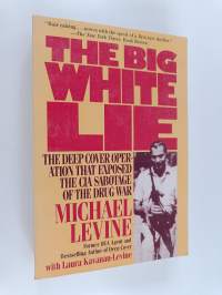 The Big White Lie - The Deep Cover Operation That Exposed the CIA Sabotage of the Drug War : An Undercover Odyssey