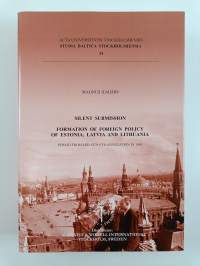 Silent Submission - Formation of Foreign Policy of Estonia, Latvia and Lithuania : Period from Mid-1920s to Annexation in 1940