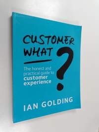 Customer what? : the honest and practical guide to customer experience