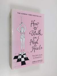How to walk in high heels : the girl&#039;s guide to everything