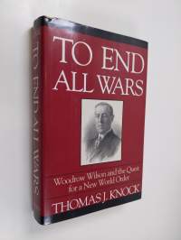 To end all wars : Woodrow Wilson and the quest for a new world order