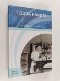 I goda händer : Vasa centralsjukhus historia