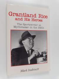 Grantland Rice and His Heroes - The Sportswriter as Mythmaker in the 1920s