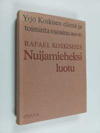 Nuijamieheksi luotu - Yrjö Koskisen elämä ja toiminta vuosina 1860-1882