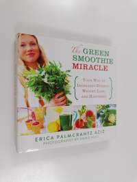 The Green Smoothie Miracle : Your Way to Increased Energy, Weight Loss, and Happiness