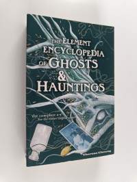 The Element Encyclopedia of Ghosts and Hauntings - The Ultimate A-z of Spirits, Mysteries and the Paranormal