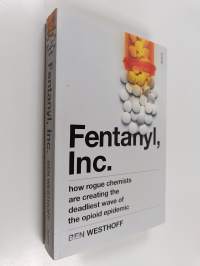Fentanyl, Inc. - How Rogue Chemists are Creating the Deadliest Wave of the Opioid Epidemic