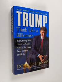Trump : think like a billionaire : everything you need to know about success, real estate, and life