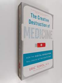 The creative destruction of medicine : how the digital revolution will create better health care