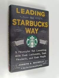 Leading the Starbucks way : 5 principles for connecting with your customers, your products and your people