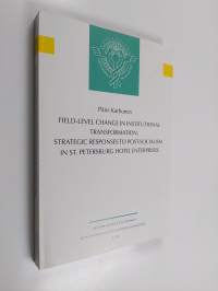 Field-Level Change in Institutional Transformation : Strategic Responses to Post-Socialism in St. Petersburg Hotel Enterprises (signeerattu, tekijän omiste)