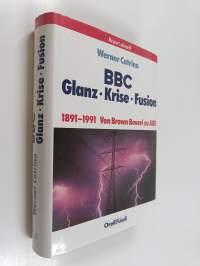 BBC : Glanz, Krise, Fusion : 1891-1991 von Brown Boveri zu ABB