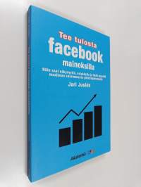 Tee tulosta Facebook-mainoksilla - Näin saat näkyvyyttä, asiakkaita ja lisää myyntiä maailman suurimmasta yhteisöpalvelusta