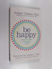Be happy : release the power of happiness in you