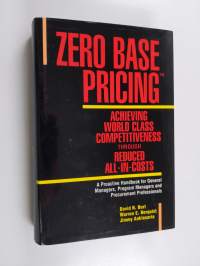 Zero Base Pricing - Achieving World Class Competitiveness Through Reduced All-in-costs : a Proactive Handbook for General Managers, Program Managers, and Procurem...