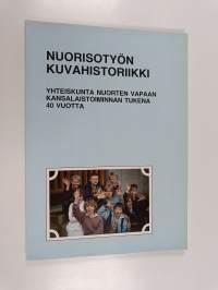 Nuorisotyön kuvahistoriikki : yhteiskunta nuorten vapaan kansalaistoiminnan tukena 40 vuotta