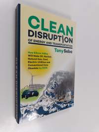 Clean disruption of energy and transportation : how Silicon Valley will make oil, nuclear, natural gas, coal, electric utilities and conventional cars obsolete by...