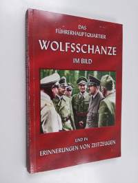 Das Führerhauptquartier Wolfsschanze im Bild und in Erinnerungen von Zeitzeugen