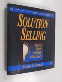 Solution Selling: Creating Buyers in Difficult Selling Markets