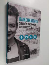 Kaikenkattava sisällöntuotannon opas yrityksille : tee teksti, kokoa kuva, puhu podcast - Tee teksti, kokoa kuva, puhu podcast
