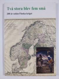 Kahdesta suuresta viisi pientä : 200 vuotta Suomen sodasta = Två stora blev fem små : 200 år sedan Finska kriget