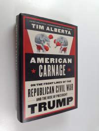 American carnage : on the front lines of the Republican civil war and the rise of president Trump - On the front lines of the Republican civil war and the rise of...