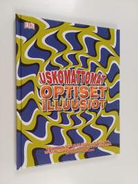Uskomattomat optiset illuusiot - Kiehtovia visuaalisia illuusioita, väritemppuja, hämmentäviä pulmia ja paljon muuta!