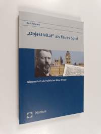 &quot;Objektivität&quot; als faires Spiel : Wissenschaft als Politik bei Max Weber