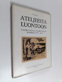 Ateljeesta luontoon : valokuvaus ja valokuvaajat Suomessa 1871-1900