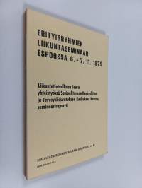 Erityisryhmien liikuntaseminaari Espoossa 6.-7.11.1975 : Liikuntatieteellinen seura yhteistyössä Sosiaaliturvan keskusliiton ja Terveyskasvatuksen keskuksen kanss...