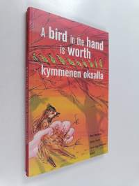 A bird in the hand is worth kymmenen oksalla : 50 Finnish idioms in English and Finnish = 50 englantilaista idiomia suomeksi ja englanniksi